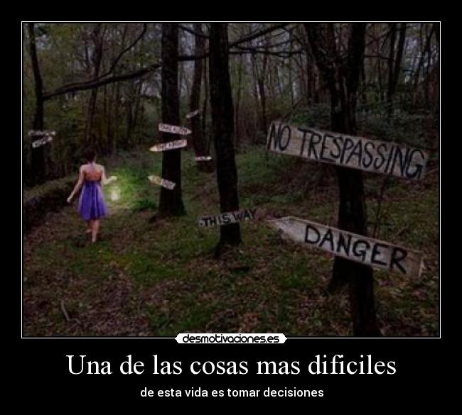 Una de las cosas mas dificiles - de esta vida es tomar decisiones