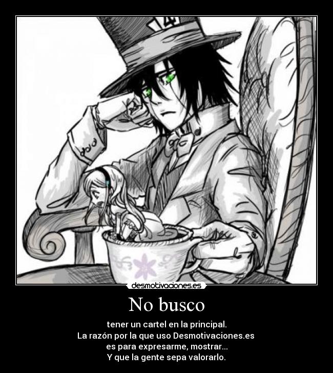 No busco - tener un cartel en la principal.
La razón por la que uso Desmotivaciones.es
es para expresarme, mostrar...
Y que la gente sepa valorarlo.