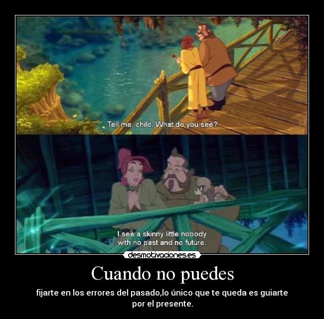 Cuando no puedes - fijarte en los errores del pasado,lo único que te queda es guiarte por el presente.