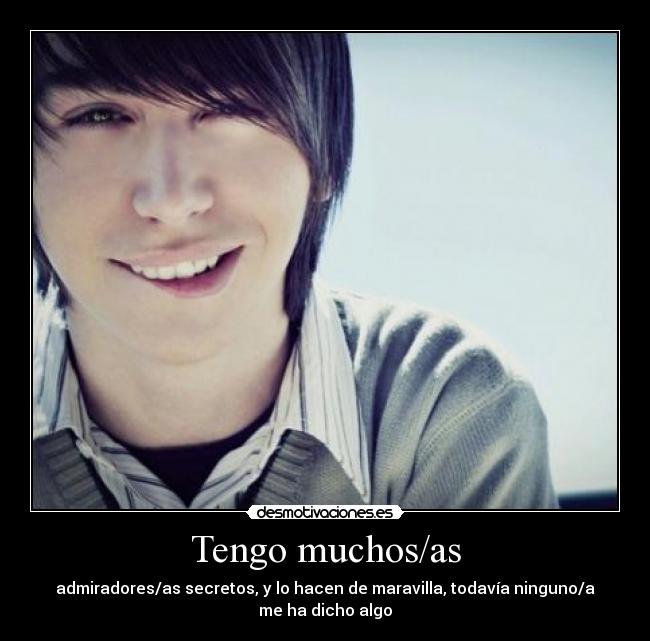 Tengo muchos/as - admiradores/as secretos, y lo hacen de maravilla, todavía ninguno/a me ha dicho algo