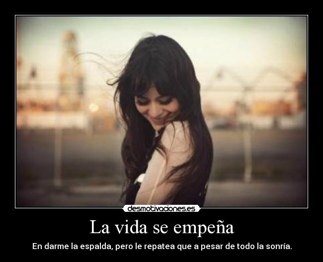 La vida se empeña - En darme la espalda, pero le repatea que a pesar de todo la sonría.