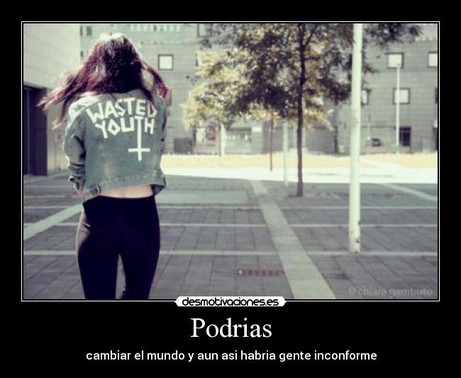 Podrias - cambiar el mundo y aun asi habria gente inconforme