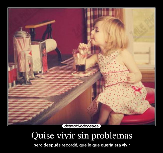Quise vivir sin problemas - pero después recordé, que lo que quería era vivir