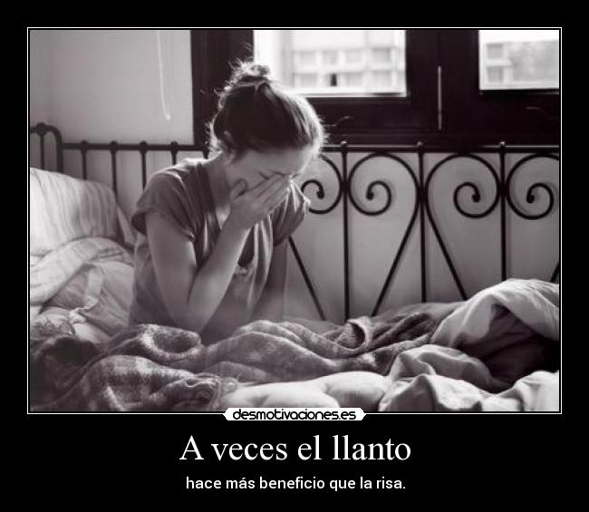 A veces el llanto - hace más beneficio que la risa.
