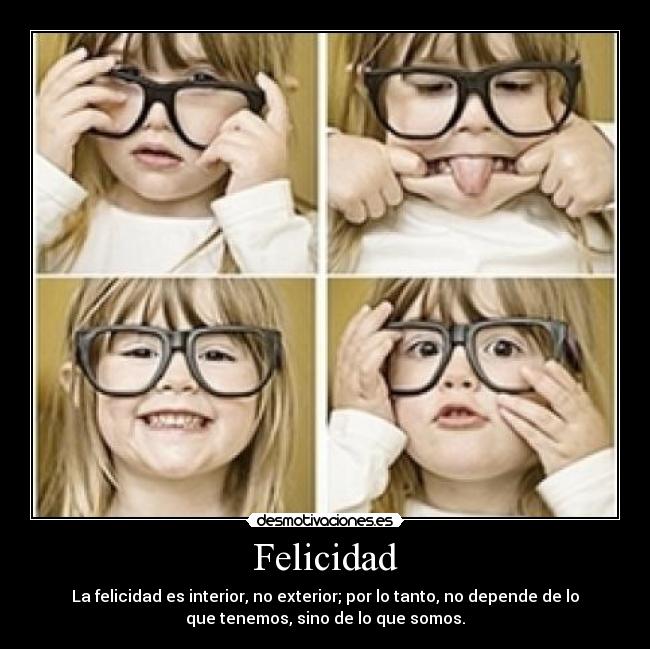 Felicidad - La felicidad es interior, no exterior; por lo tanto, no depende de lo
que tenemos, sino de lo que somos.