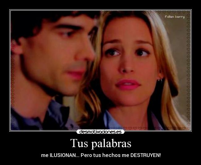 Tus palabras - me ILUSIONAN... Pero tus hechos me DESTRUYEN!