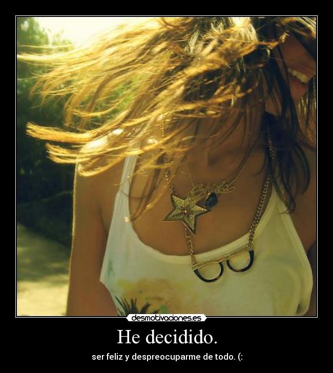 He decidido. - ser feliz y despreocuparme de todo. (: