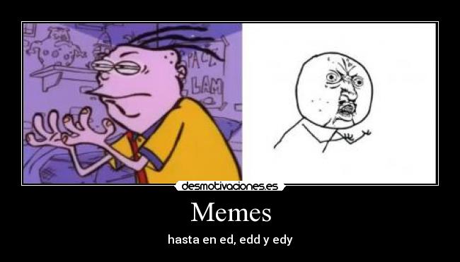Memes - hasta en ed, edd y edy
