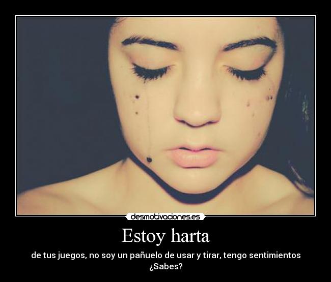 Estoy harta - de tus juegos, no soy un pañuelo de usar y tirar, tengo sentimientos ¿Sabes?