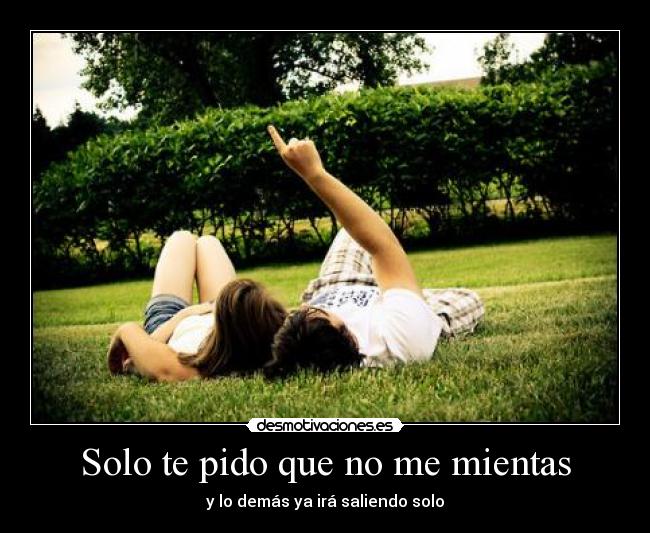 Solo te pido que no me mientas - y lo demás ya irá saliendo solo