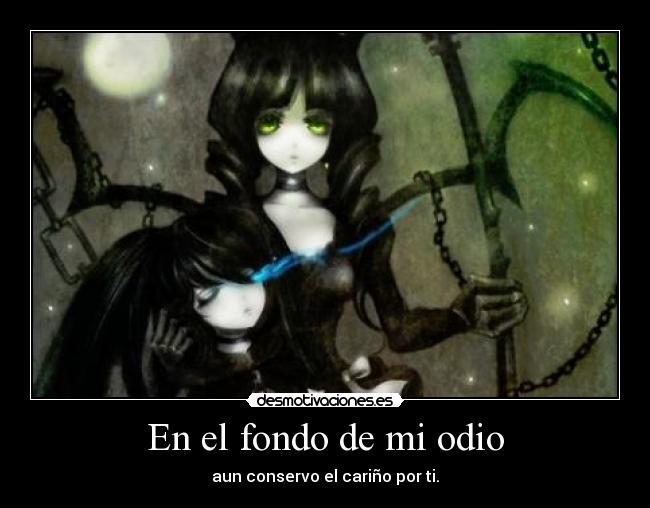 En el fondo de mi odio - aun conservo el cariño por ti.