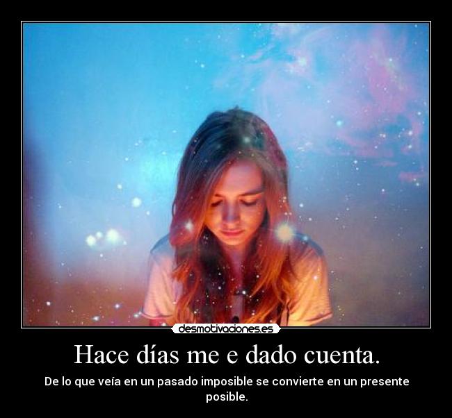 Hace días me e dado cuenta. - De lo que veía en un pasado imposible se convierte en un presente posible.