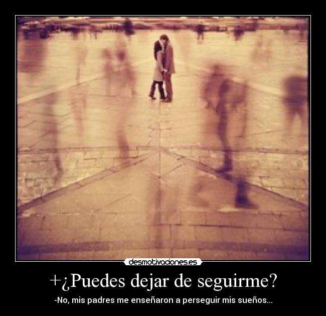 +¿Puedes dejar de seguirme? - -No, mis padres me enseñaron a perseguir mis sueños...