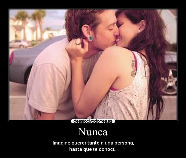Nunca - Imagine querer tanto a una persona,
hasta que te conocí...