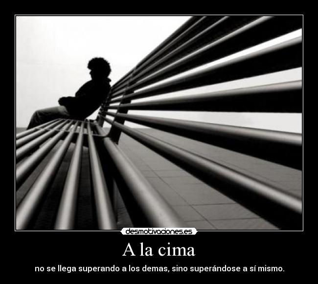 A la cima - no se llega superando a los demas, sino superándose a sí mismo.