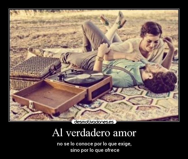 Al verdadero amor - no se lo conoce por lo que exige,
sino por lo que ofrece