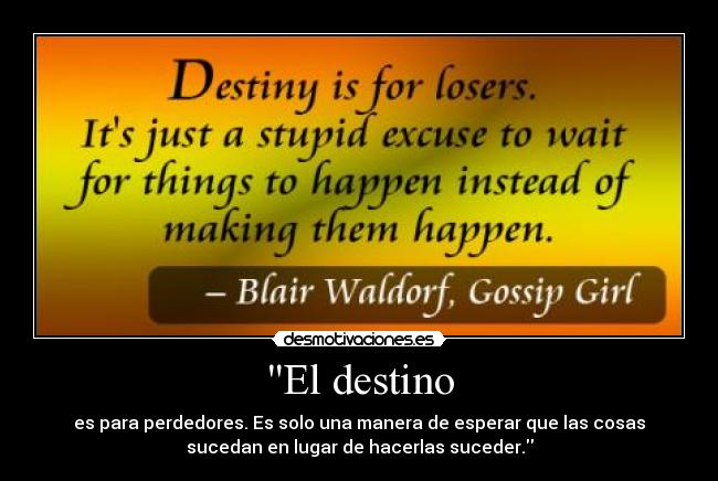 El destino - es para perdedores. Es solo una manera de esperar que las cosas
sucedan en lugar de hacerlas suceder.