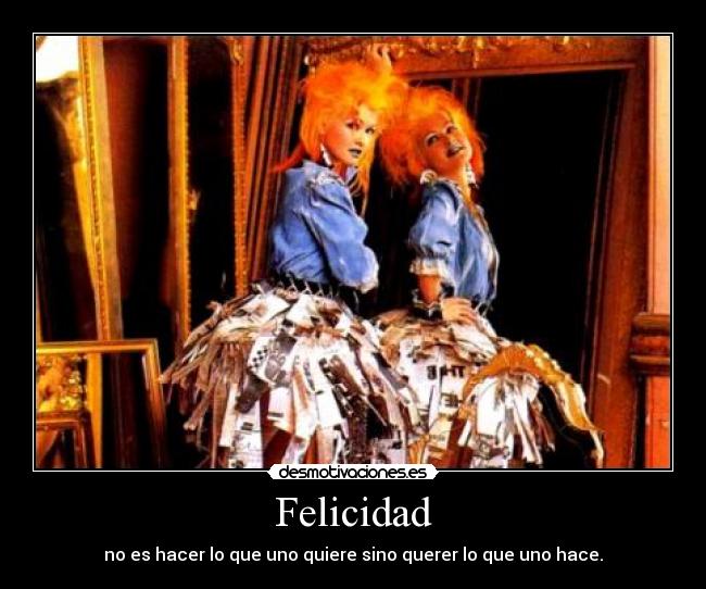 Felicidad - no es hacer lo que uno quiere sino querer lo que uno hace.