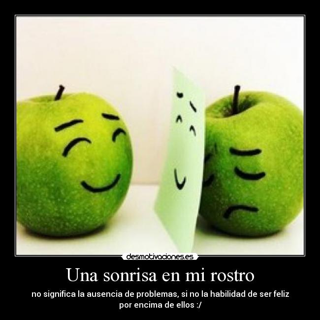 Una sonrisa en mi rostro - no significa la ausencia de problemas, si no la habilidad de ser feliz
por encima de ellos :/