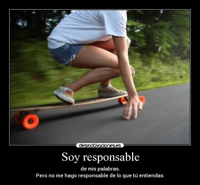 Soy responsable - de mis palabras.
Pero no me hago responsable de lo que tú entiendas.