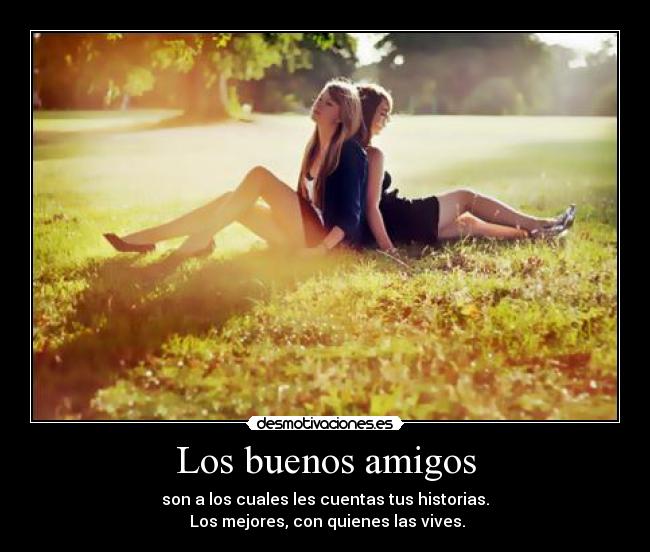 Los buenos amigos - son a los cuales les cuentas tus historias.
 Los mejores, con quienes las vives.
