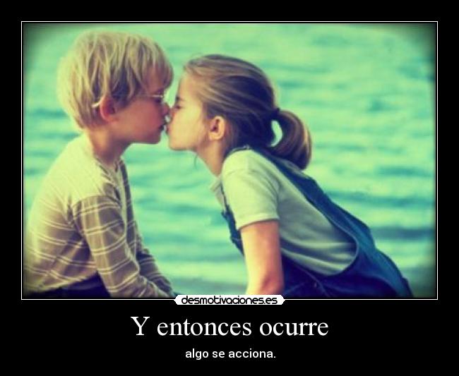 Y entonces ocurre - algo se acciona.