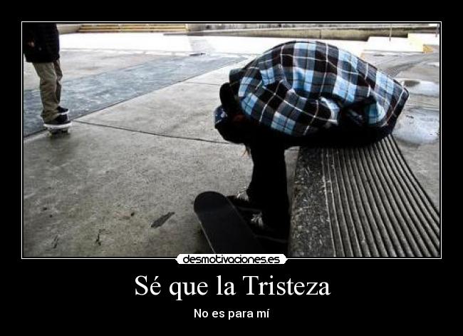 Sé que la Tristeza - No es para mí