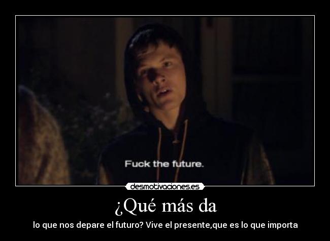 ¿Qué más da - lo que nos depare el futuro? Vive el presente,que es lo que importa