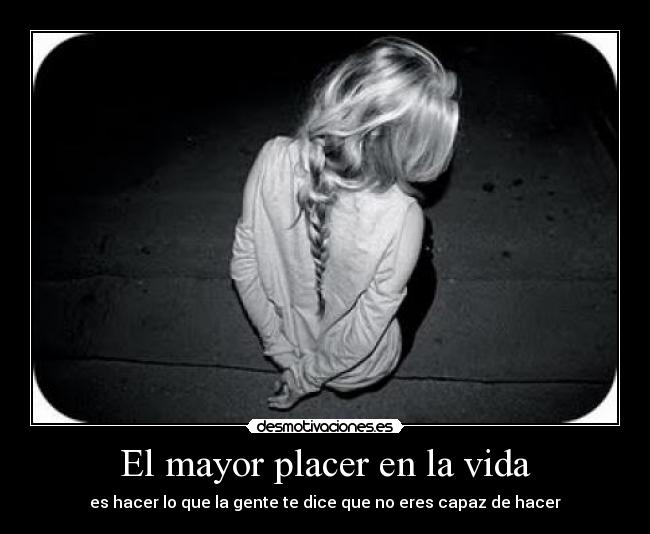 El mayor placer en la vida - es hacer lo que la gente te dice que no eres capaz de hacer