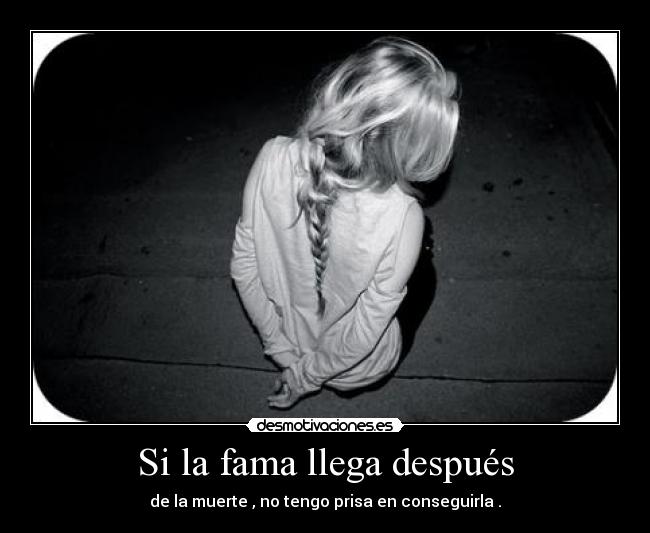 Si la fama llega después - de la muerte , no tengo prisa en conseguirla .
