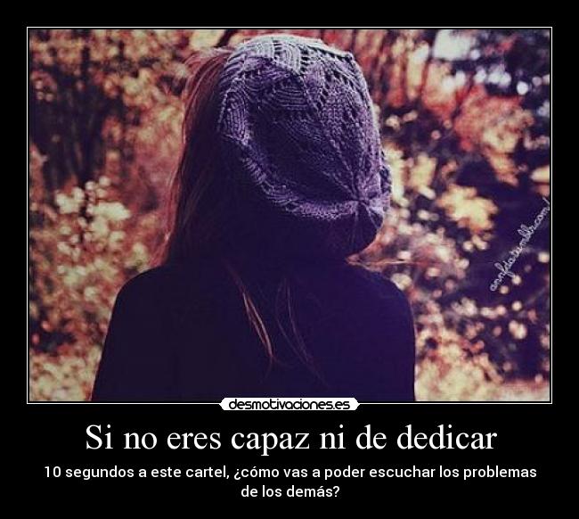 Si no eres capaz ni de dedicar - 10 segundos a este cartel, ¿cómo vas a poder escuchar los problemas de los demás?