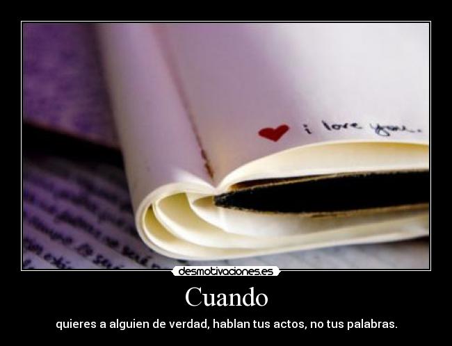 Cuando - quieres a alguien de verdad, hablan tus actos, no tus palabras.