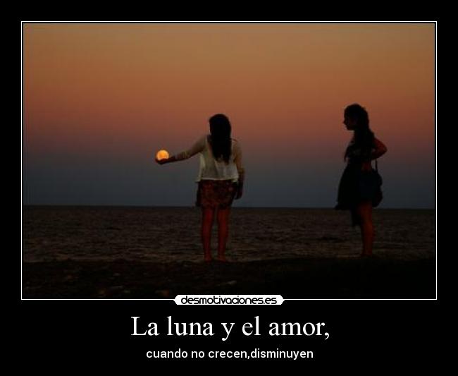 La luna y el amor, - cuando no crecen,disminuyen