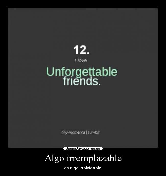 Algo irremplazable - es algo inolvidable.