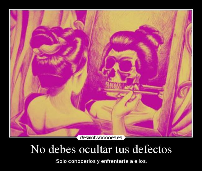 No debes ocultar tus defectos - Solo conocerlos y enfrentarte a ellos.