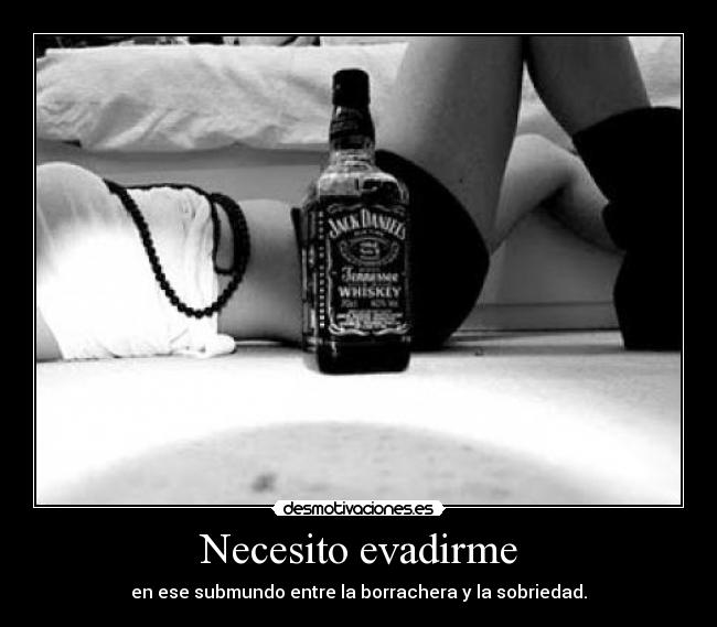 Necesito evadirme - en ese submundo entre la borrachera y la sobriedad.