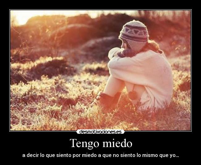 Tengo miedo - a decir lo que siento por miedo a que no siento lo mismo que yo…♥