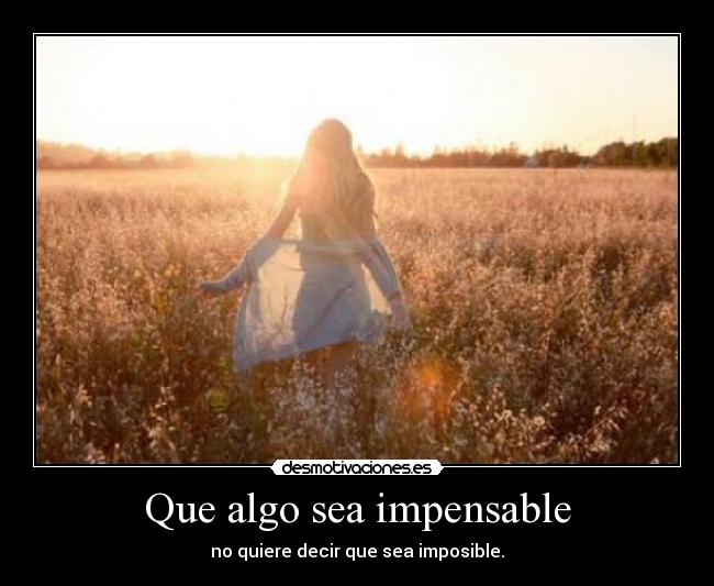 Que algo sea impensable - no quiere decir que sea imposible.