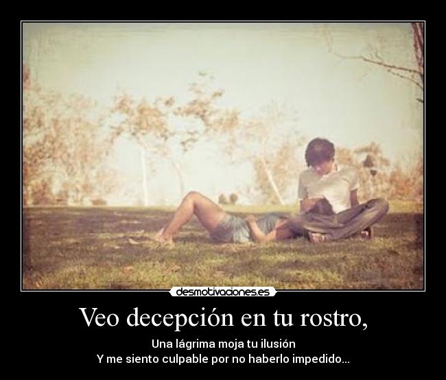 Veo decepción en tu rostro, -