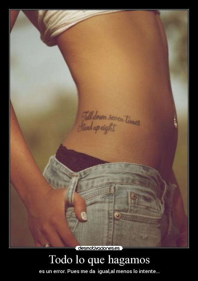 Todo lo que hagamos - es un error. Pues me da igual,al menos lo intente...