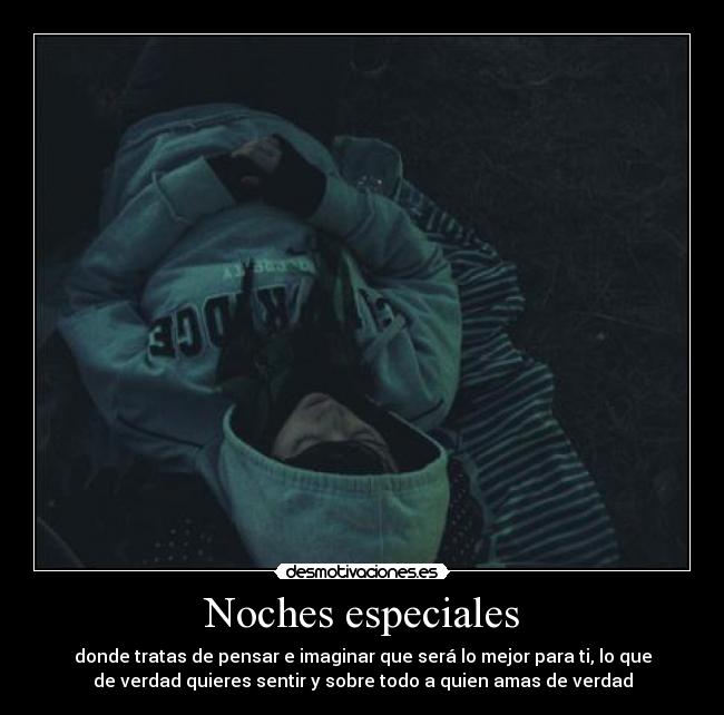 Noches especiales - donde tratas de pensar e imaginar que será lo mejor para ti, lo que
de verdad quieres sentir y sobre todo a quien amas de verdad