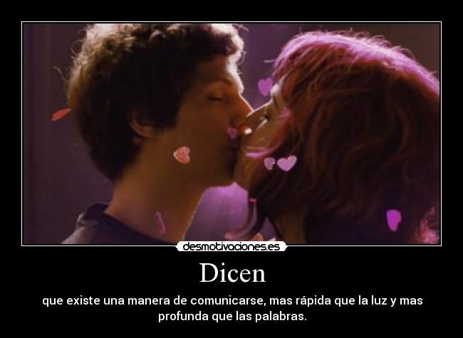 Dicen - que existe una manera de comunicarse, mas rápida que la luz y mas
profunda que las palabras.