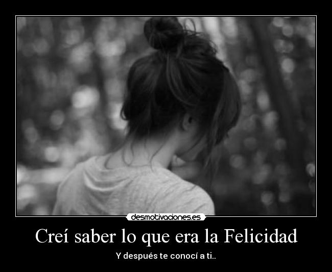 Creí saber lo que era la Felicidad -
