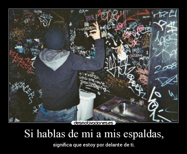 Si hablas de mi a mis espaldas, - significa que estoy por delante de ti.