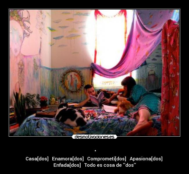 . - Casa[dos] → Enamora[dos] → Comprometi[dos] → Apasiona[dos] →
Enfada[dos] → Todo es cosa de dos