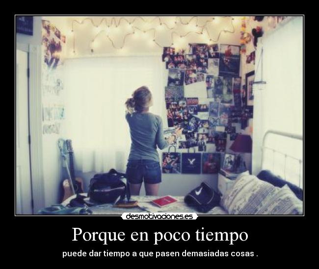 Porque en poco tiempo - puede dar tiempo a que pasen demasiadas cosas .