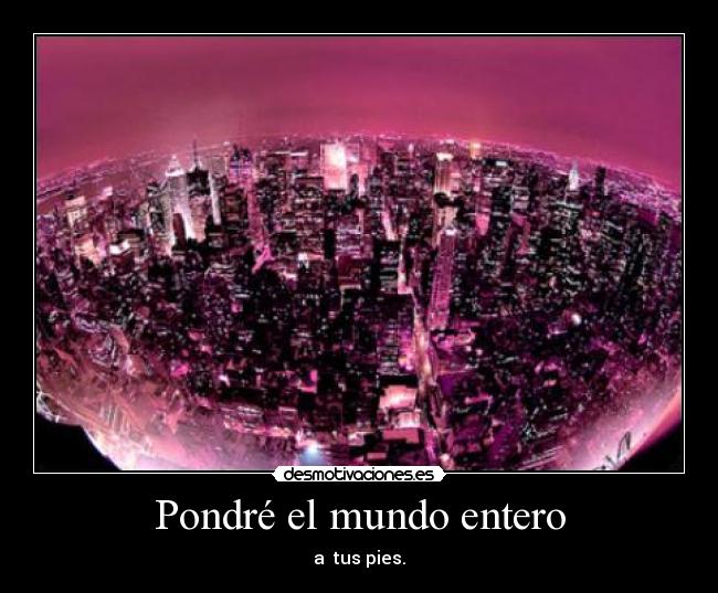 Pondré el mundo entero - a  tus pies.