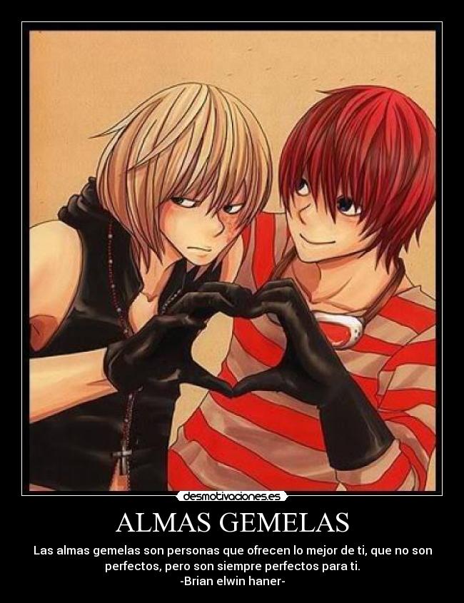 ALMAS GEMELAS - Las almas gemelas son personas que ofrecen lo mejor de ti, que no son
perfectos, pero son siempre perfectos para ti.
-Brian elwin haner-