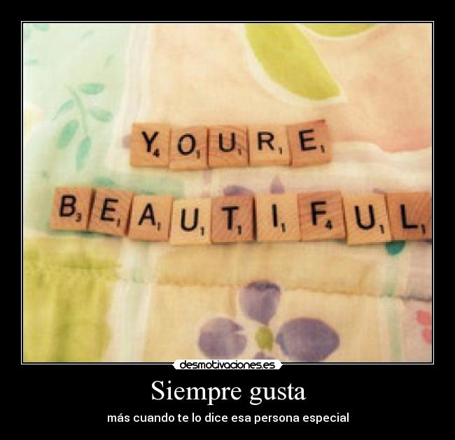 Siempre gusta - más cuando te lo dice esa persona especial