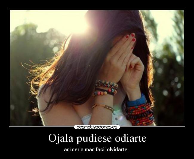 Ojala pudiese odiarte - 